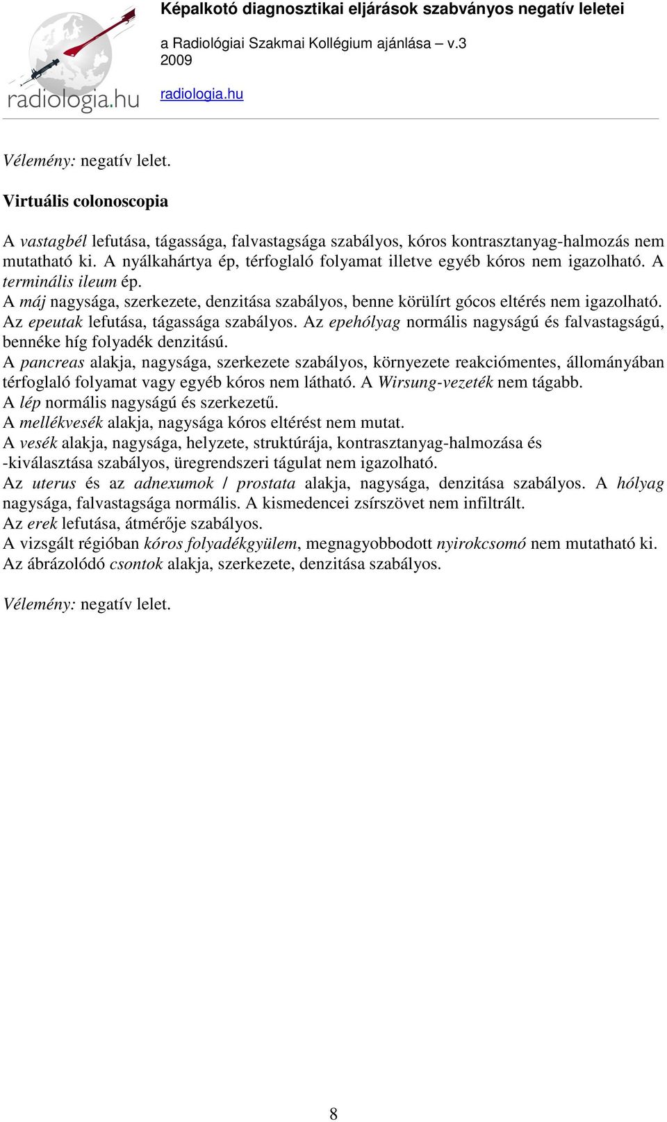 Az epeutak lefutása, tágassága szabályos. Az epehólyag normális nagyságú és falvastagságú, bennéke híg folyadék denzitású.