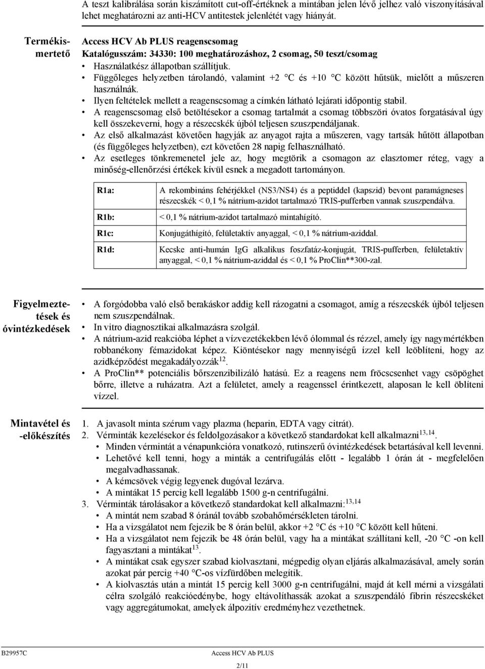 Függőleges helyzetben tárolandó, valamint +2 C és +10 C között hűtsük, mielőtt a műszeren használnák. Ilyen feltételek mellett a reagenscsomag a címkén látható lejárati időpontig stabil.