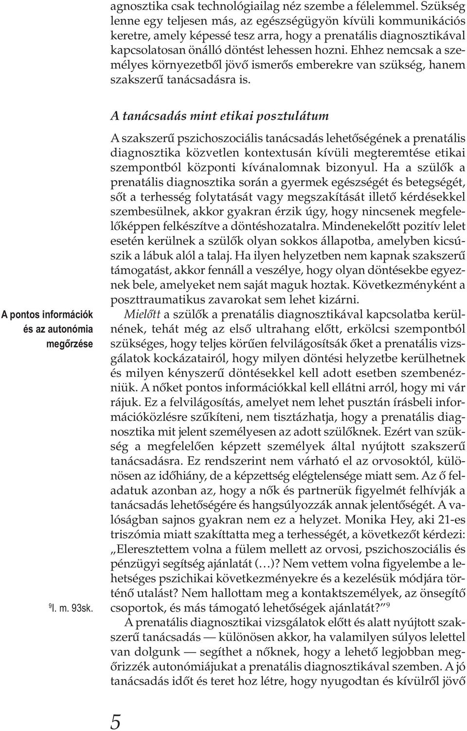 Ehhez nemcsak a személyes környezetből jövő ismerős emberekre van szükség, hanem szakszerű tanácsadásra is. A pontos információk és az autonómia megőrzése 9 I. m. 93sk.