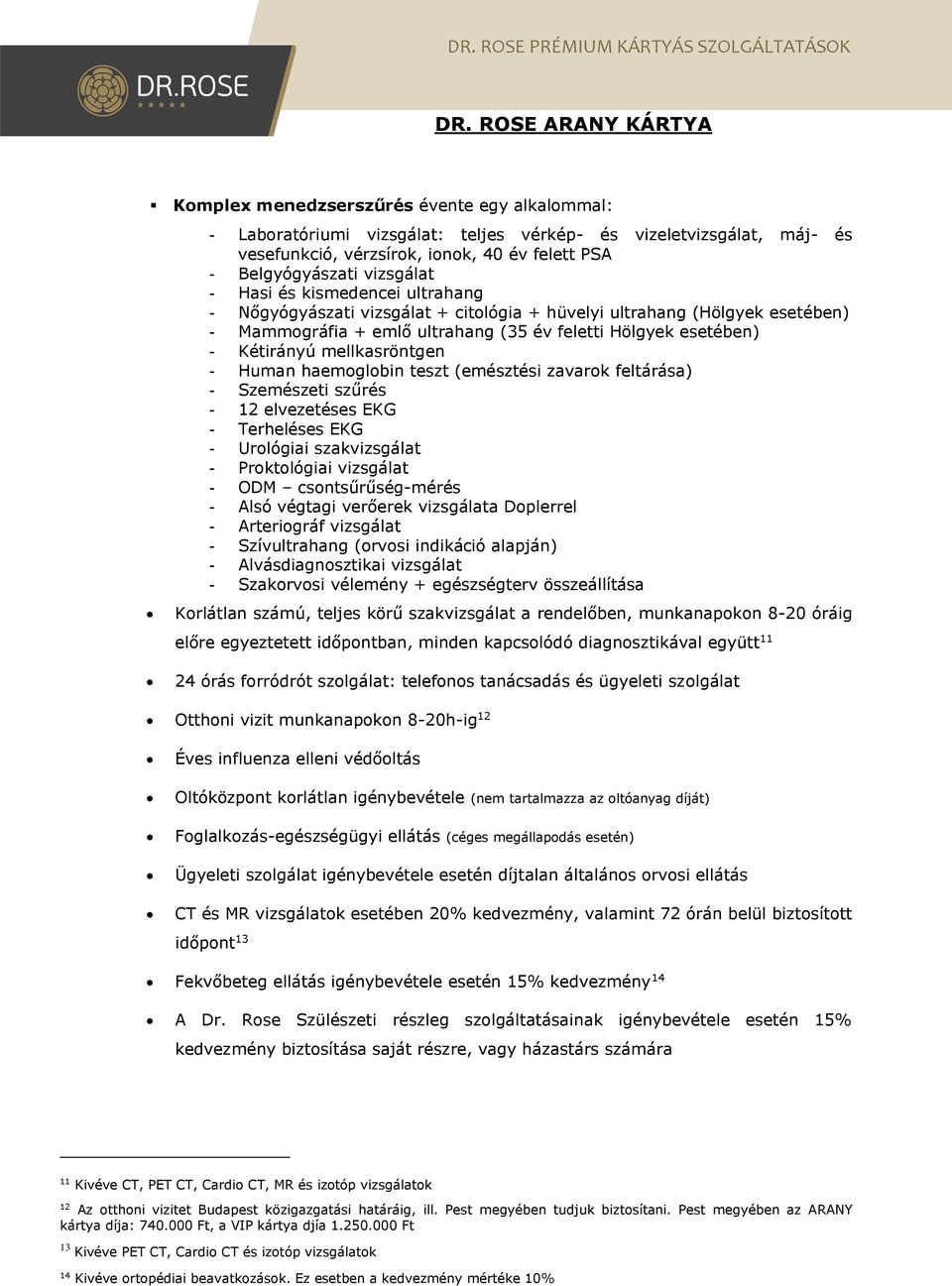 Kétirányú mellkasröntgen - Human haemoglobin teszt (emésztési zavarok feltárása) - Szemészeti szűrés - 12 elvezetéses EKG - Terheléses EKG - Urológiai szakvizsgálat - Proktológiai vizsgálat - ODM