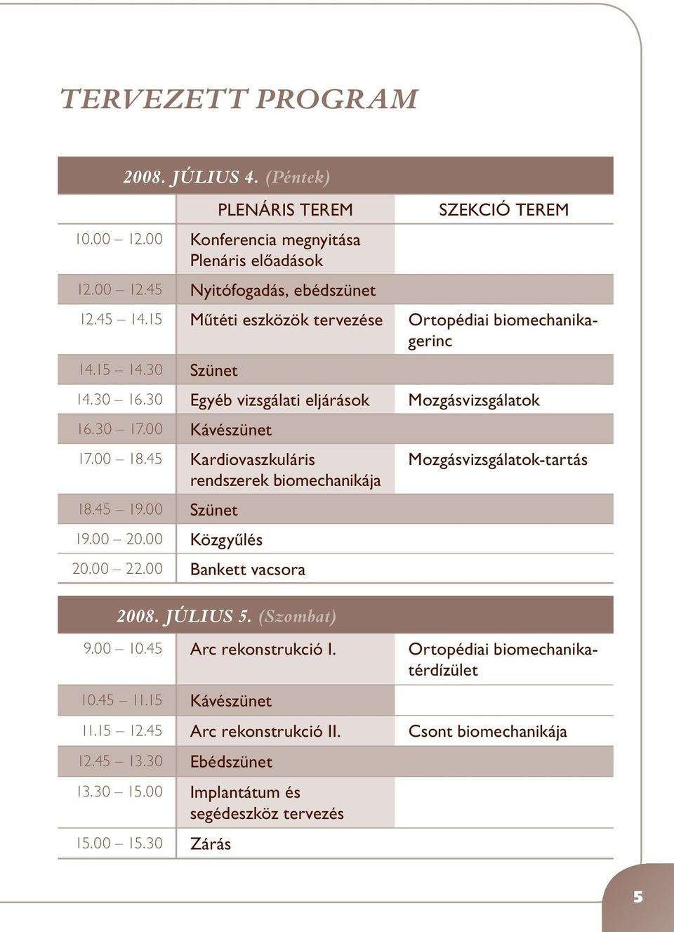 45 Kardiovaszkuláris rendszerek biomechanikája 18.45 19.00 Szünet 19.00 20.00 Közgyûlés 20.00 22.00 Bankett vacsora 2008. JÚLIUS 5. (Szombat) Mozgásvizsgálatok-tartás 9.00 10.