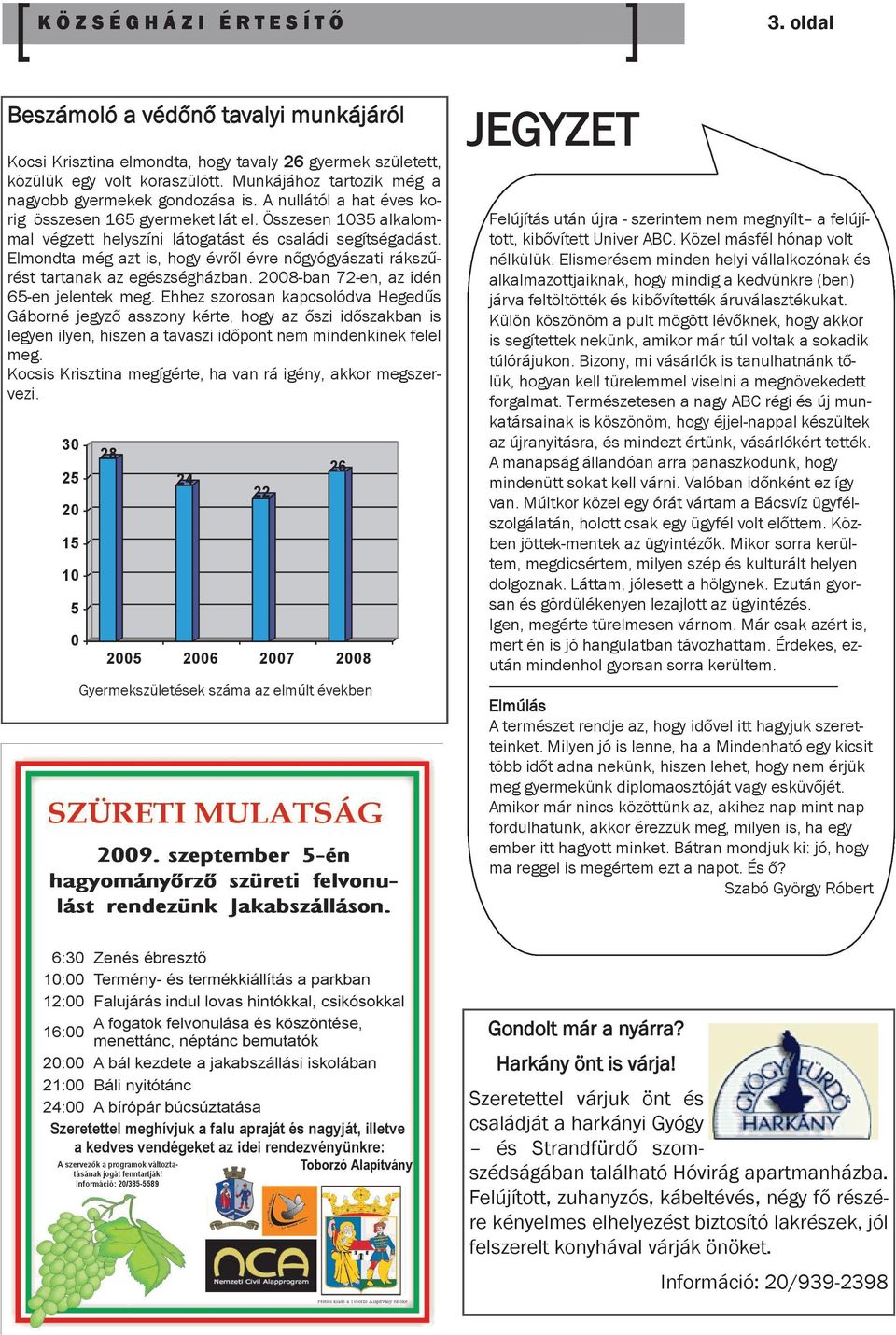 Elmondta még azt is, hogy évről évre nőgyógyászati rákszűrést tartanak az egészségházban. 2008-ban 72-en, az idén 65-en jelentek meg.