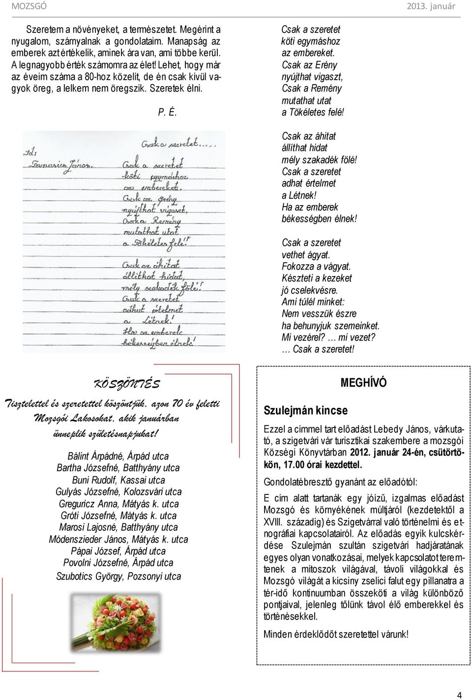 Csak az Erény nyújthat vigaszt, Csak a Remény mutathat utat a Tökéletes felé! Csak az áhitat állíthat hidat mély szakadék fölé! Csak a szeretet adhat értelmet a Létnek!