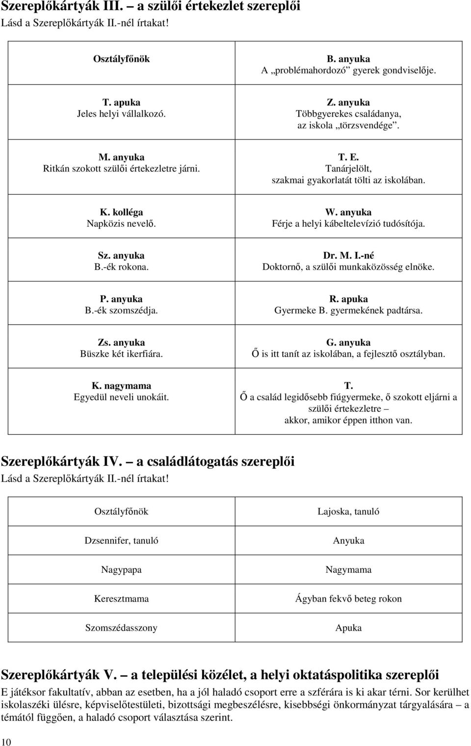 anyuka Férje a helyi kábeltelevízió tudósítója. Sz. anyuka B.-ék rokona. Dr. M. I.-né Doktornı, a szülıi munkaközösség elnöke. P. anyuka B.-ék szomszédja. R. apuka Gyermeke B. gyermekének padtársa.