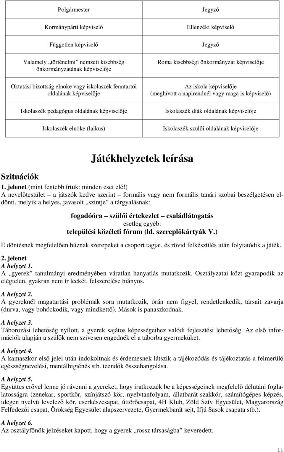 maga is képviselı) Iskolaszék diák oldalának képviselıje Iskolaszék szülıi oldalának képviselıje Játékhelyzetek leírása Szituációk 1. jelenet (mint fentebb írtuk: minden eset elé!