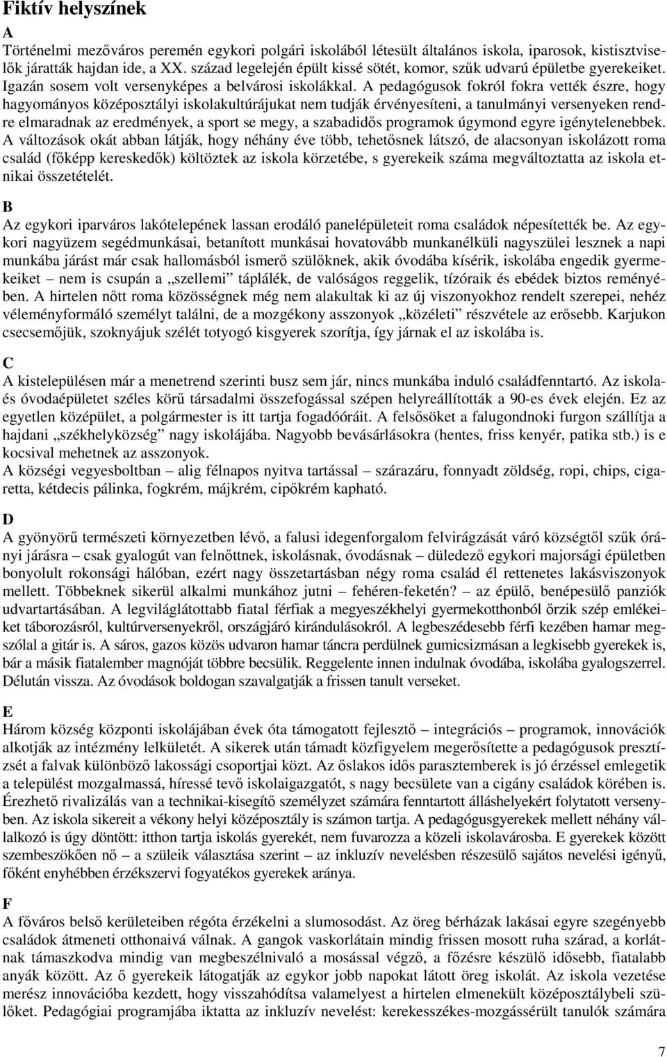 A pedagógusok fokról fokra vették észre, hogy hagyományos középosztályi iskolakultúrájukat nem tudják érvényesíteni, a tanulmányi versenyeken rendre elmaradnak az eredmények, a sport se megy, a