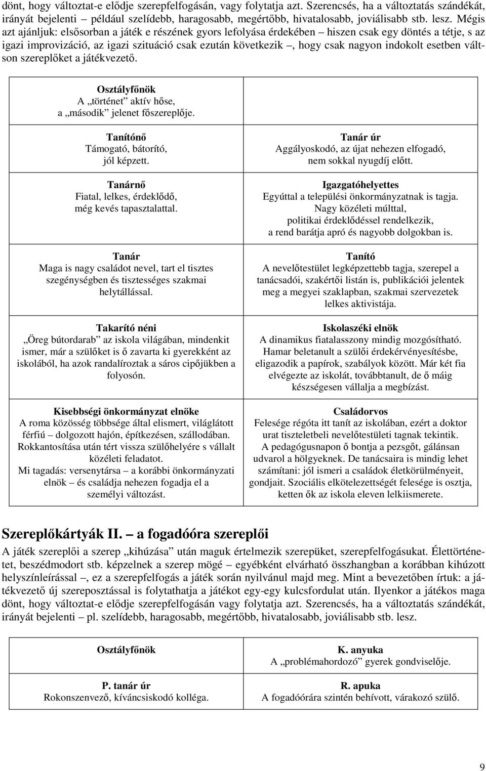 indokolt esetben váltson szereplıket a játékvezetı. Osztályfınök A történet aktív hıse, a második jelenet fıszereplıje. Tanítónı Támogató, bátorító, jól képzett.