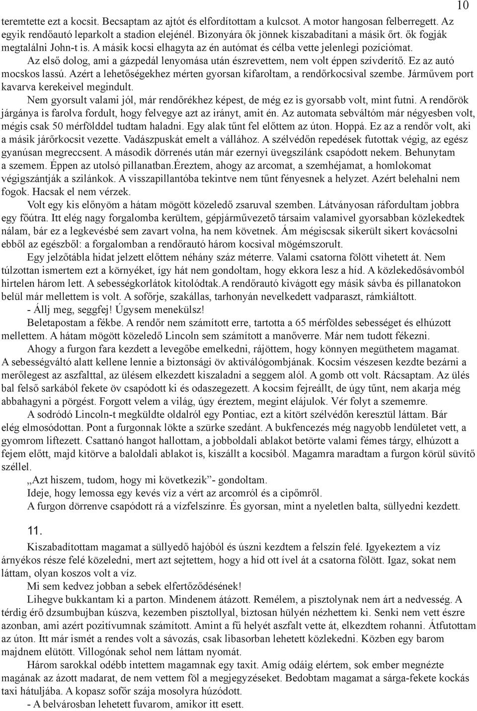 Az első dolog, ami a gázpedál lenyomása után észrevettem, nem volt éppen szívderítő. Ez az autó mocskos lassú. Azért a lehetőségekhez mérten gyorsan kifaroltam, a rendőrkocsival szembe.