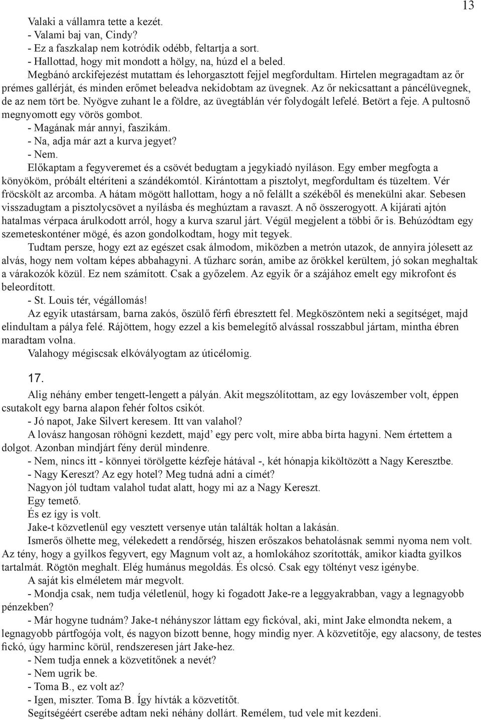 Az őr nekicsattant a páncélüvegnek, de az nem tört be. Nyögve zuhant le a földre, az üvegtáblán vér folydogált lefelé. Betört a feje. A pultosnő megnyomott egy vörös gombot.