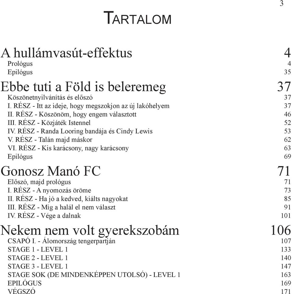 RÉSZ - Kis karácsony, nagy karácsony 63 Epilógus 69 Gonosz Manó FC 71 Előszó, majd prológus 71 I. RÉSZ - A nyomozás öröme 73 II. RÉSZ - Ha jó a kedved, kiálts nagyokat 85 III.