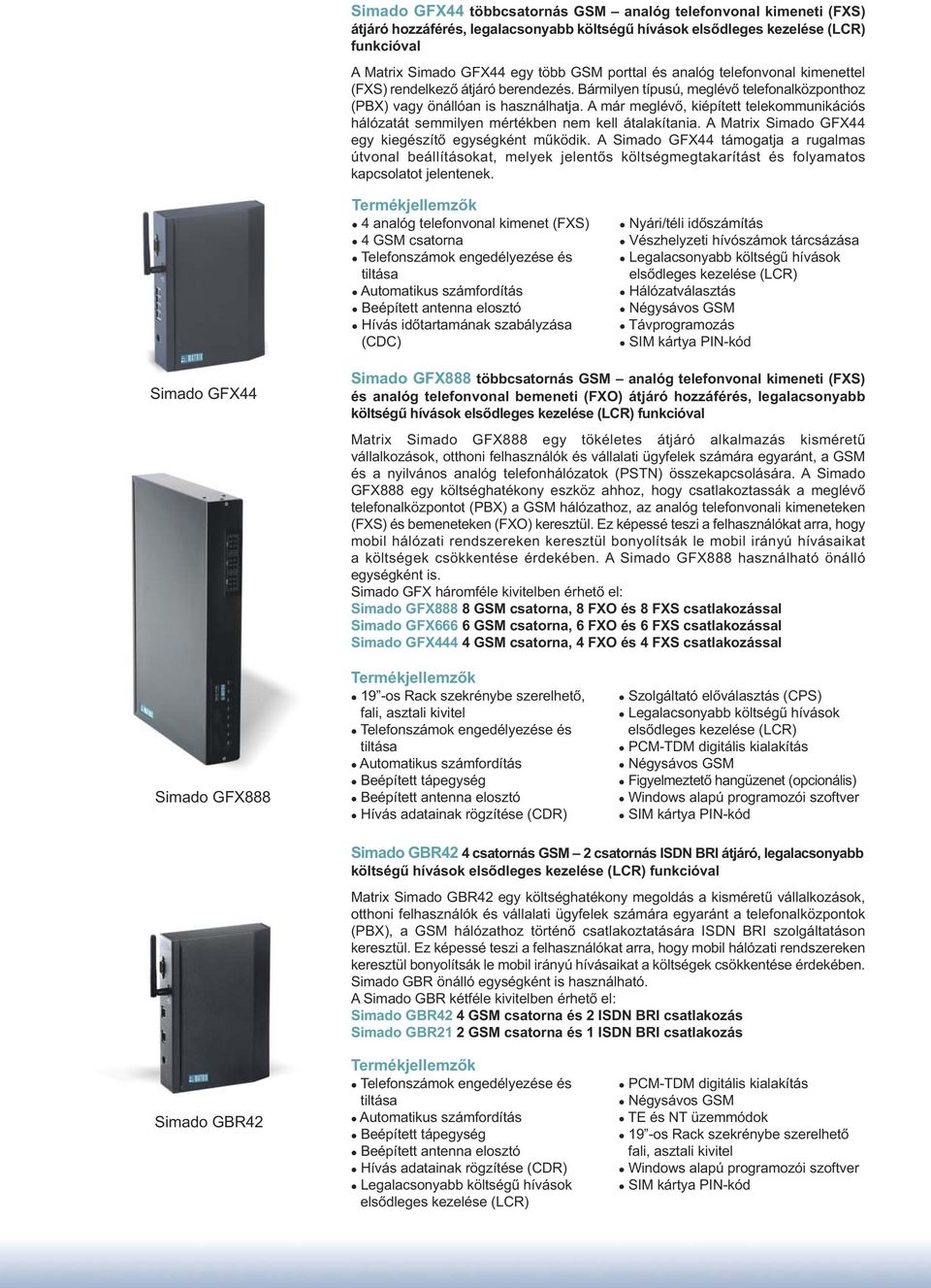 A már meglévő, kiépített telekommunikációs hálózatát semmilyen mértékben nem kell átalakítania. A Matrix Simado GFX44 egy kiegészítő egységként működik.