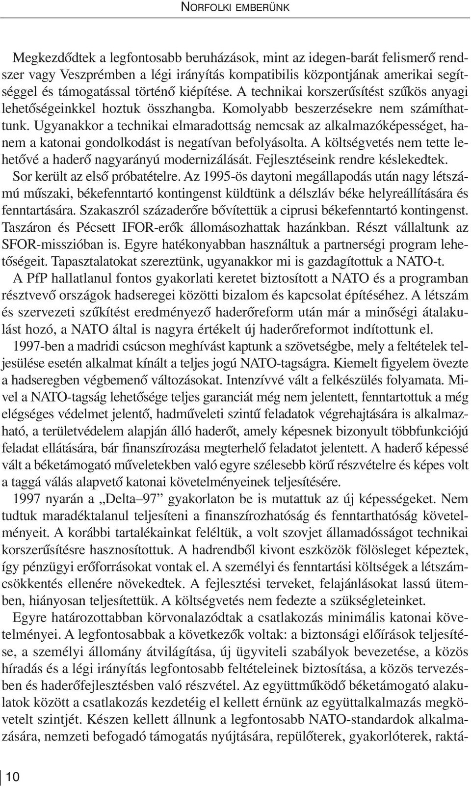 Ugyanakkor a technikai elmaradottság nemcsak az alkalmazóképességet, hanem a katonai gondolkodást is negatívan befolyásolta. A költségvetés nem tette lehetõvé a haderõ nagyarányú modernizálását.