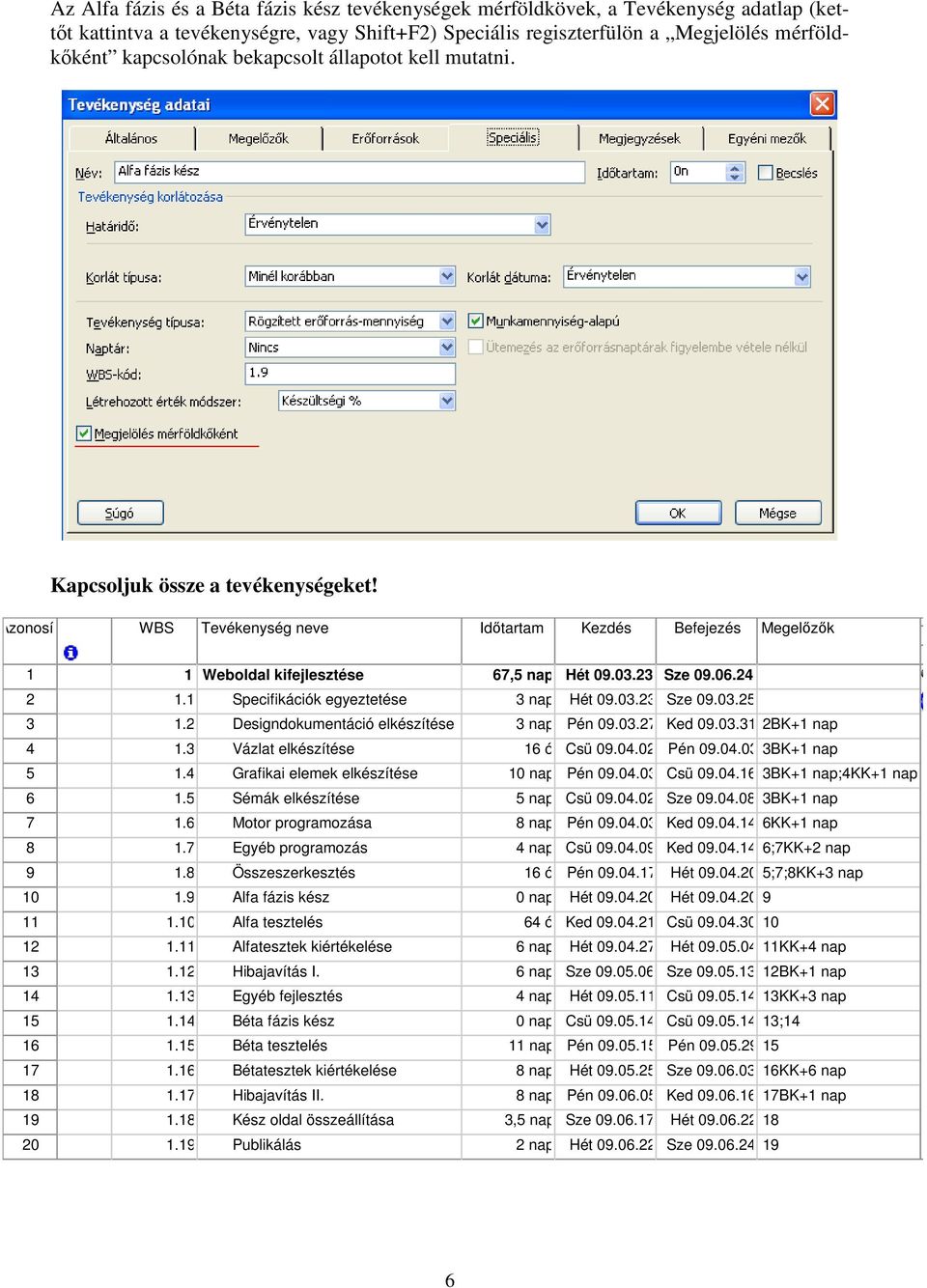 24. 2 1.1 Specifikációk egyeztetése 3 nap Hét 09.03.23. Sze 09.03.25. 3 1.2 Designdokumentáció elkészítése 3 nap Pén 09.03.27. Ked 09.03.31.2BK+1 nap 4 1.3 Vázlat elkészítése 16 ó Csü 09.04.02.