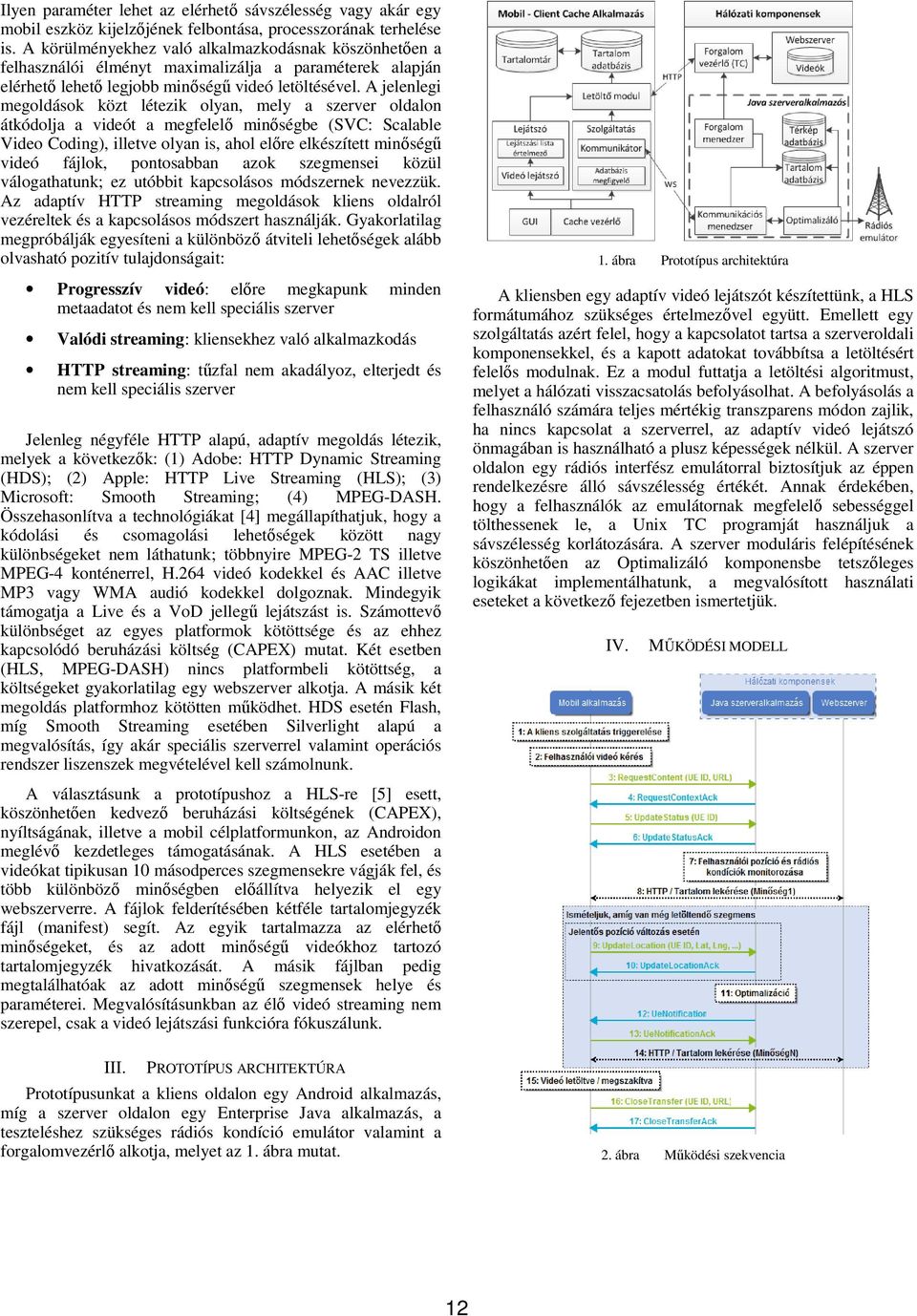 A jelenlegi megoldások közt létezik olyan, mely a szerver oldalon átkódolja a videót a megfelelő minőségbe (SVC: Scalable Video Coding), illetve olyan is, ahol előre elkészített minőségű videó