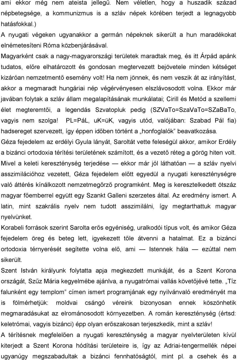 Magyarként csak a nagy-magyarországi területek maradtak meg, és itt Árpád apánk tudatos, előre elhatározott és gondosan megtervezett bejövetele minden kétséget kizáróan nemzetmentő esemény volt!