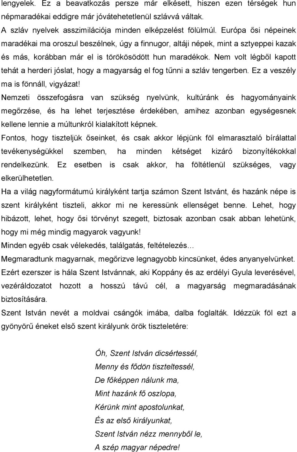 Nem volt légből kapott tehát a herderi jóslat, hogy a magyarság el fog tűnni a szláv tengerben. Ez a veszély ma is fönnáll, vigyázat!