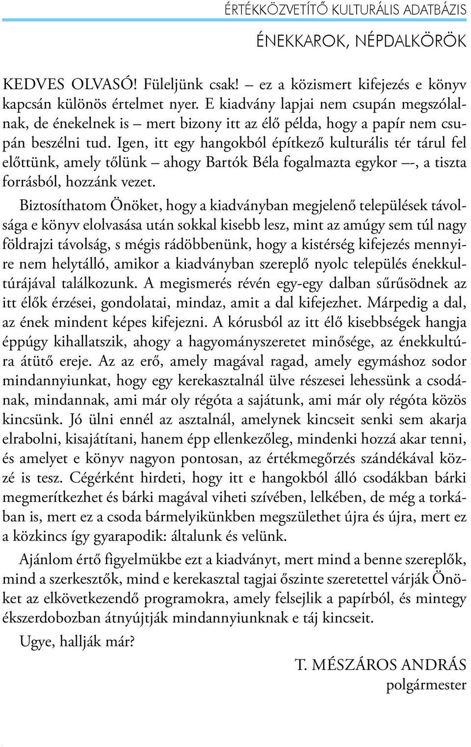 Igen, itt egy hangokból építkező kulturális tér tárul fel előttünk, amely tőlünk ahogy Bartók Béla fogalmazta egykor -, a tiszta forrásból, hozzánk vezet.