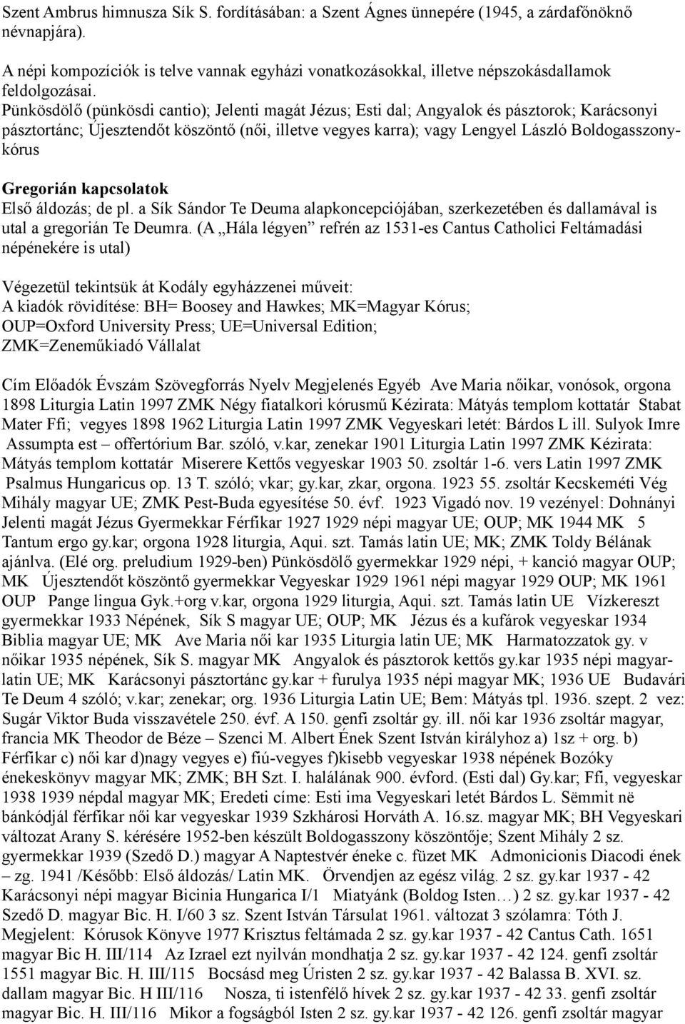 Pünkösdölő (pünkösdi cantio); Jelenti magát Jézus; Esti dal; Angyalok és pásztorok; Karácsonyi pásztortánc; Újesztendőt köszöntő (női, illetve vegyes karra); vagy Lengyel László Boldogasszonykórus