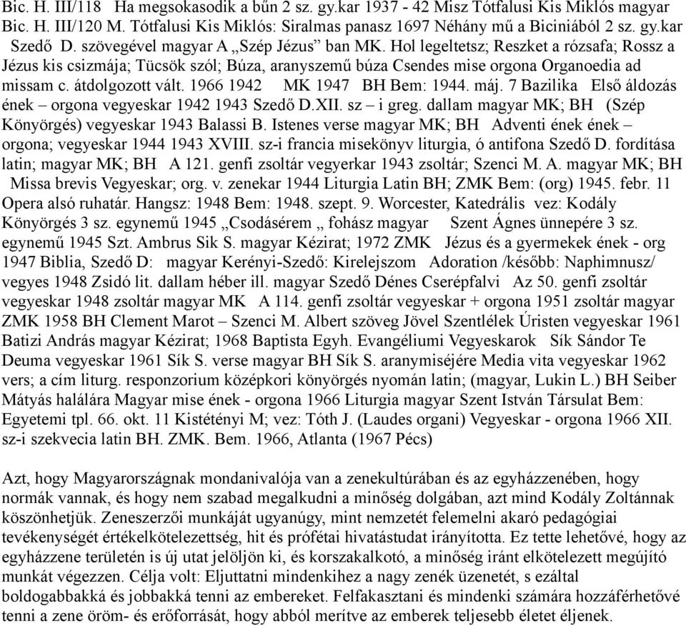 1966 1942 MK 1947 BH Bem: 1944. máj. 7 Bazilika Első áldozás ének orgona vegyeskar 1942 1943 Szedő D.XII. sz i greg. dallam magyar MK; BH (Szép Könyörgés) vegyeskar 1943 Balassi B.