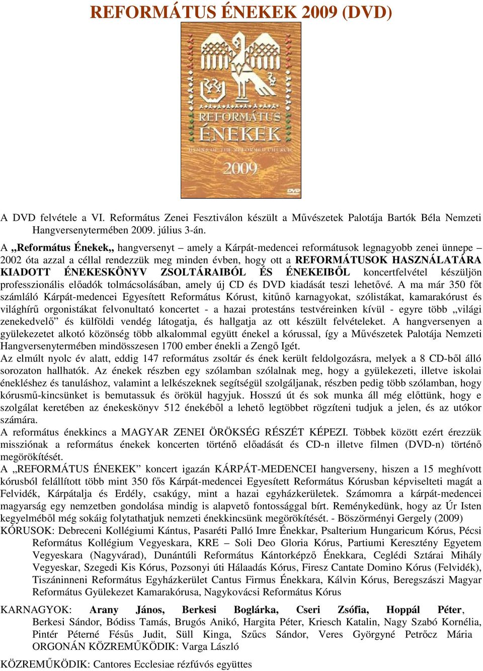 ÉNEKESKÖNYV ZSOLTÁRAIBÓL ÉS ÉNEKEIBŐL koncertfelvétel készüljön professzionális előadók tolmácsolásában, amely új CD és DVD kiadását teszi lehetővé.