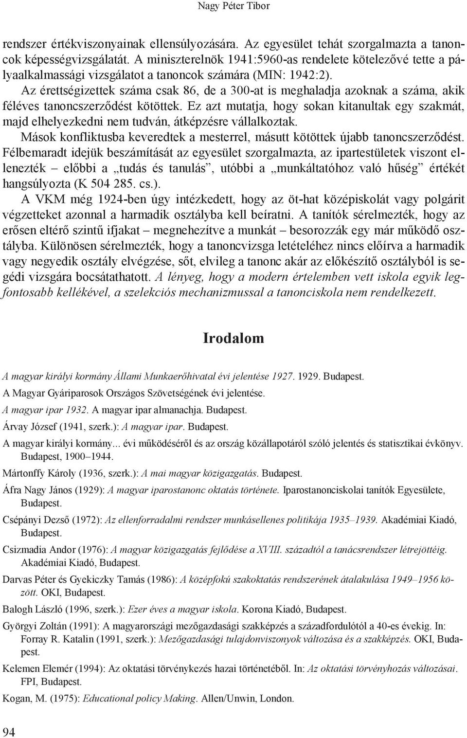 Ez azt mutatja, hogy sokan kitanultak egy szakmát, majd elhelyezkedni nem tudván, átképzésre vállalkoztak. Mások konfliktusba keveredtek a mesterrel, másutt kötöttek újabb tanoncszerz!dést.