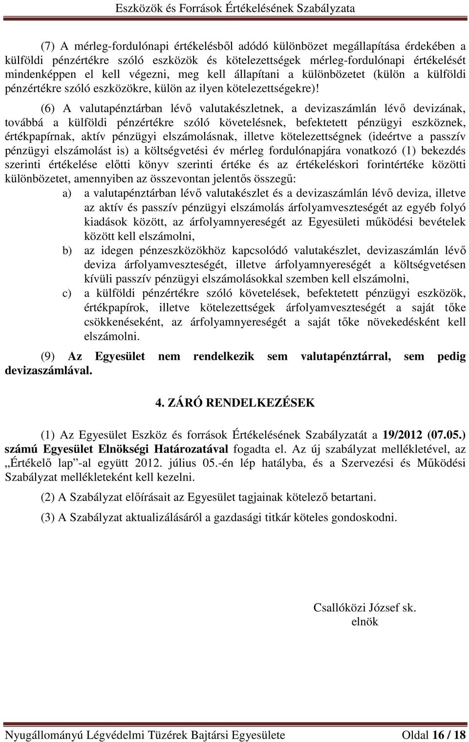 (6) A valutapénztárban lévő valutakészletnek, a devizaszámlán lévő devizának, továbbá a külföldi pénzértékre szóló követelésnek, befektetett pénzügyi eszköznek, értékpapírnak, aktív pénzügyi