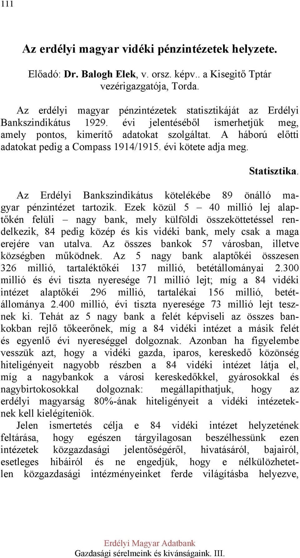 A háború előtti adatokat pedig a Compass 1914/1915. évi kötete adja meg. Statisztika. Az Erdélyi Bankszindikátus kötelékébe 89 önálló magyar pénzintézet tartozik.