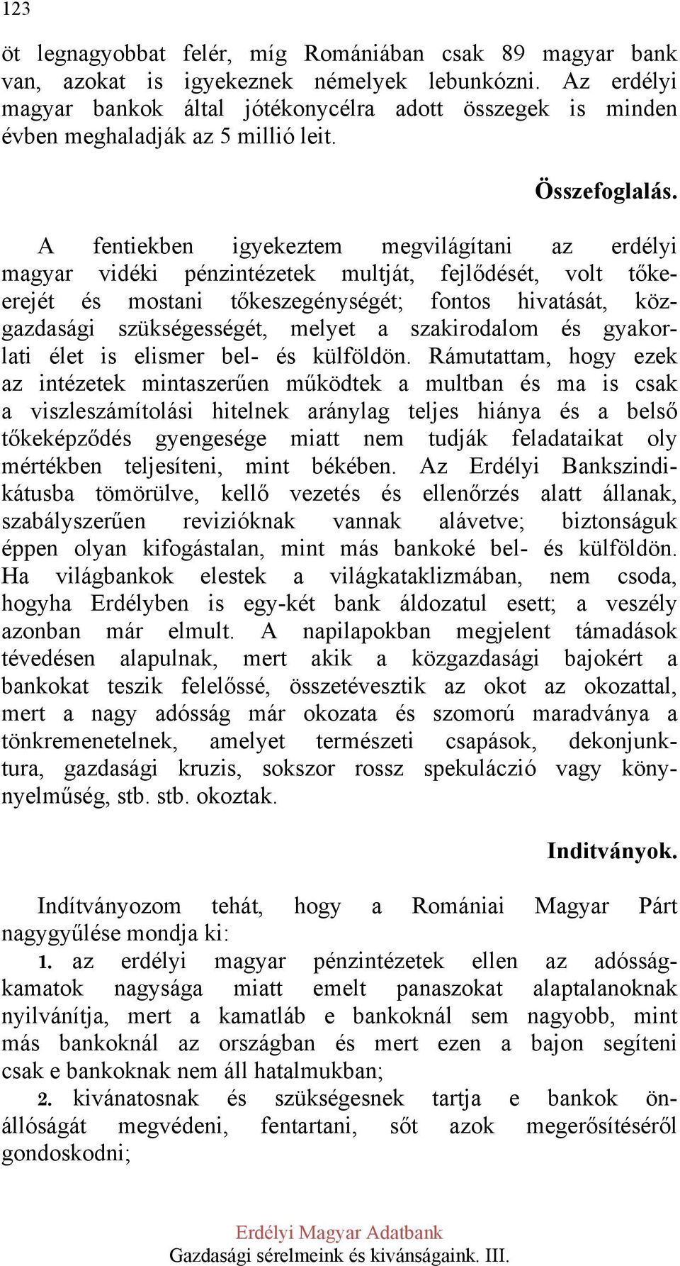 A fentiekben igyekeztem megvilágítani az erdélyi magyar vidéki pénzintézetek multját, fejlődését, volt tőkeerejét és mostani tőkeszegénységét; fontos hivatását, közgazdasági szükségességét, melyet a