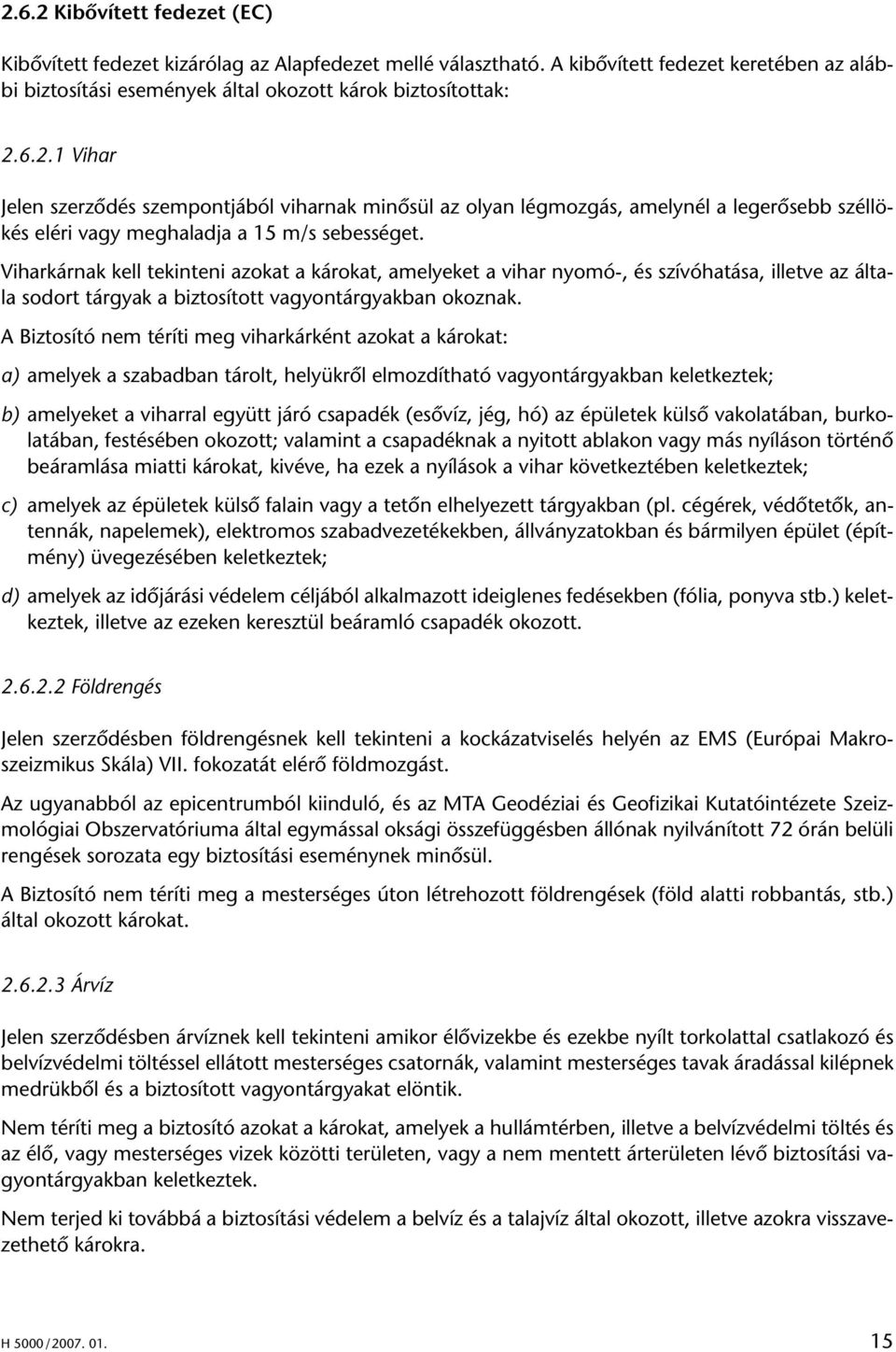 A Biztosító nem téríti meg viharkárként azokat a károkat: a) amelyek a szabadban tárolt, helyükrôl elmozdítható vagyontárgyakban keletkeztek; b) amelyeket a viharral együtt járó csapadék (esôvíz,