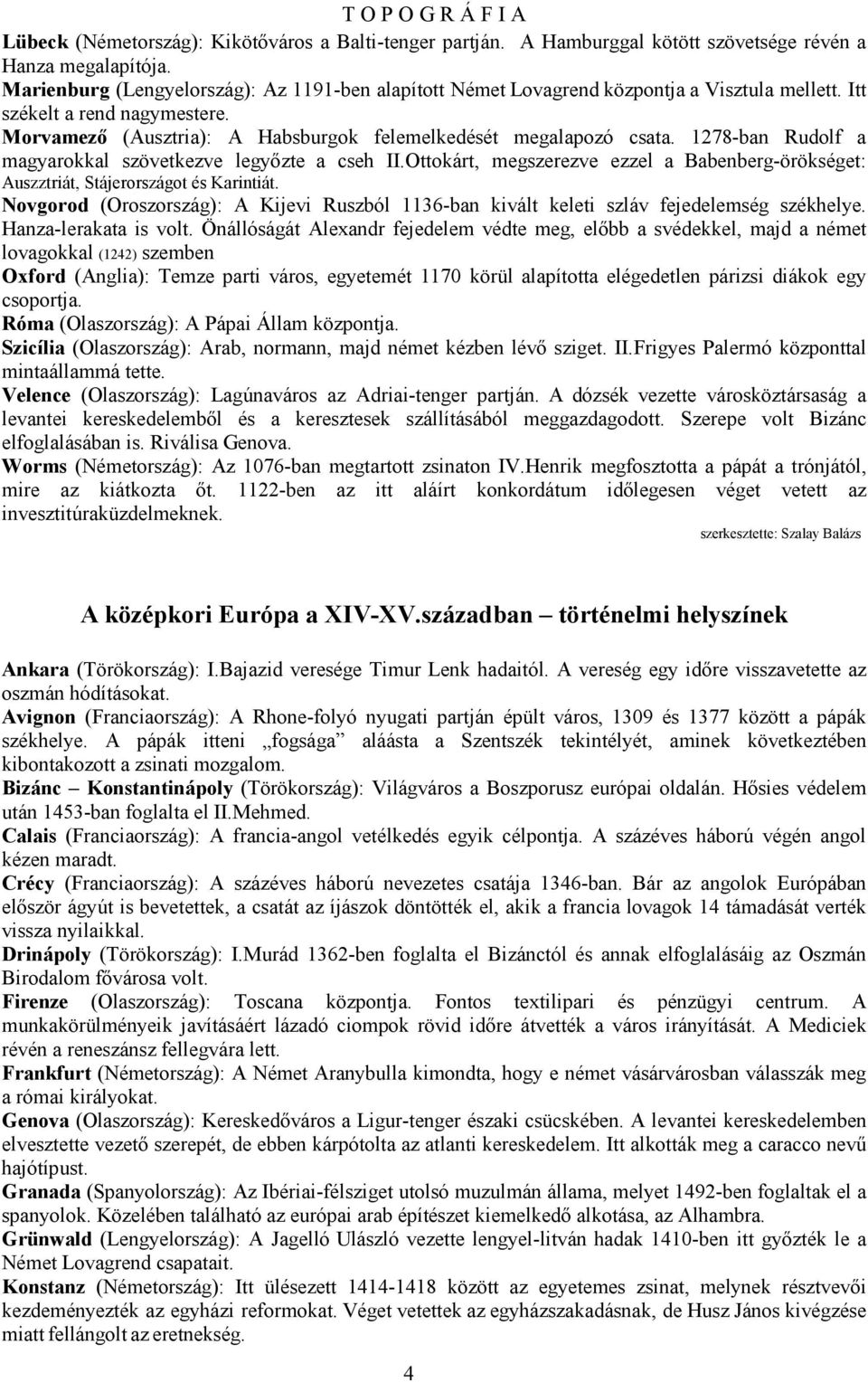 1278-ban Rudolf a magyarokkal szövetkezve legyızte a cseh II.Ottokárt, megszerezve ezzel a Babenberg-örökséget: Auszztriát, Stájerországot és Karintiát.