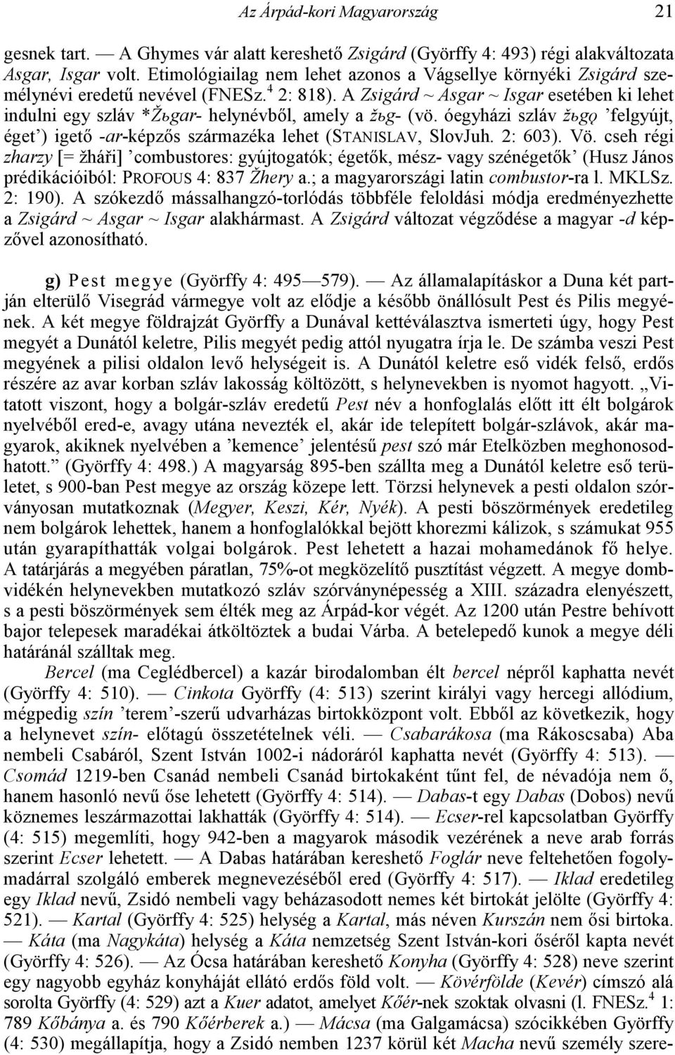 A Zsigárd ~ Asgar ~ Isgar esetében ki lehet indulni egy szláv *ŽGgar- helynévbl, amely a žgg- (vö. óegyházi szláv žggo felgyújt, éget ) iget -ar-képzs származéka lehet (STANISLAV, SlovJuh. 2: 603).