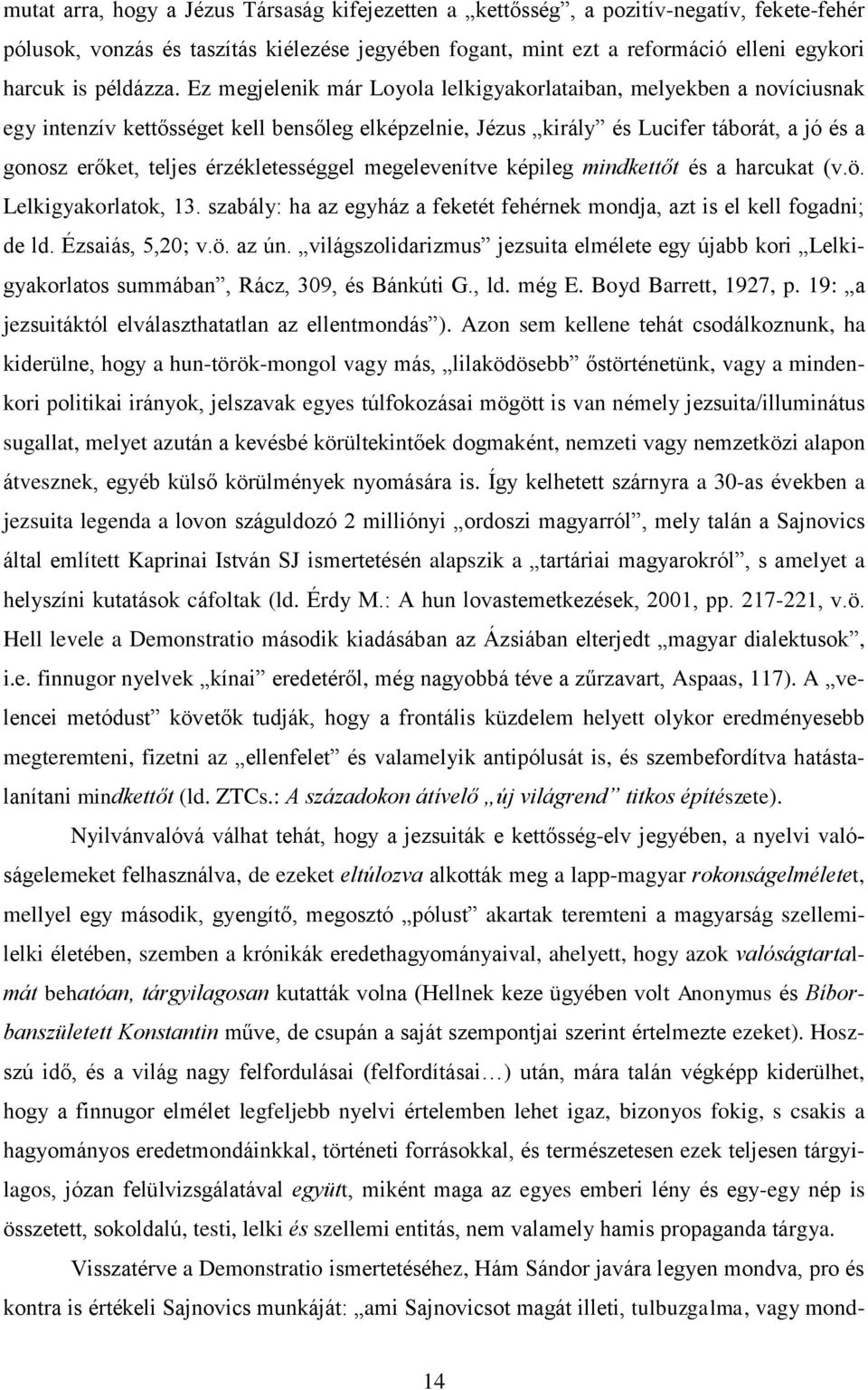 Ez megjelenik már Loyola lelkigyakorlataiban, melyekben a novíciusnak egy intenzív kettősséget kell bensőleg elképzelnie, Jézus király és Lucifer táborát, a jó és a gonosz erőket, teljes