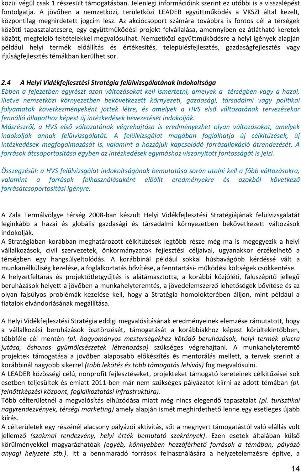 Az akciócsoport számára továbbra is fontos cél a térségek közötti tapasztalatcsere, egy együttműködési projekt felvállalása, amennyiben ez átlátható keretek között, megfelelő feltételekkel