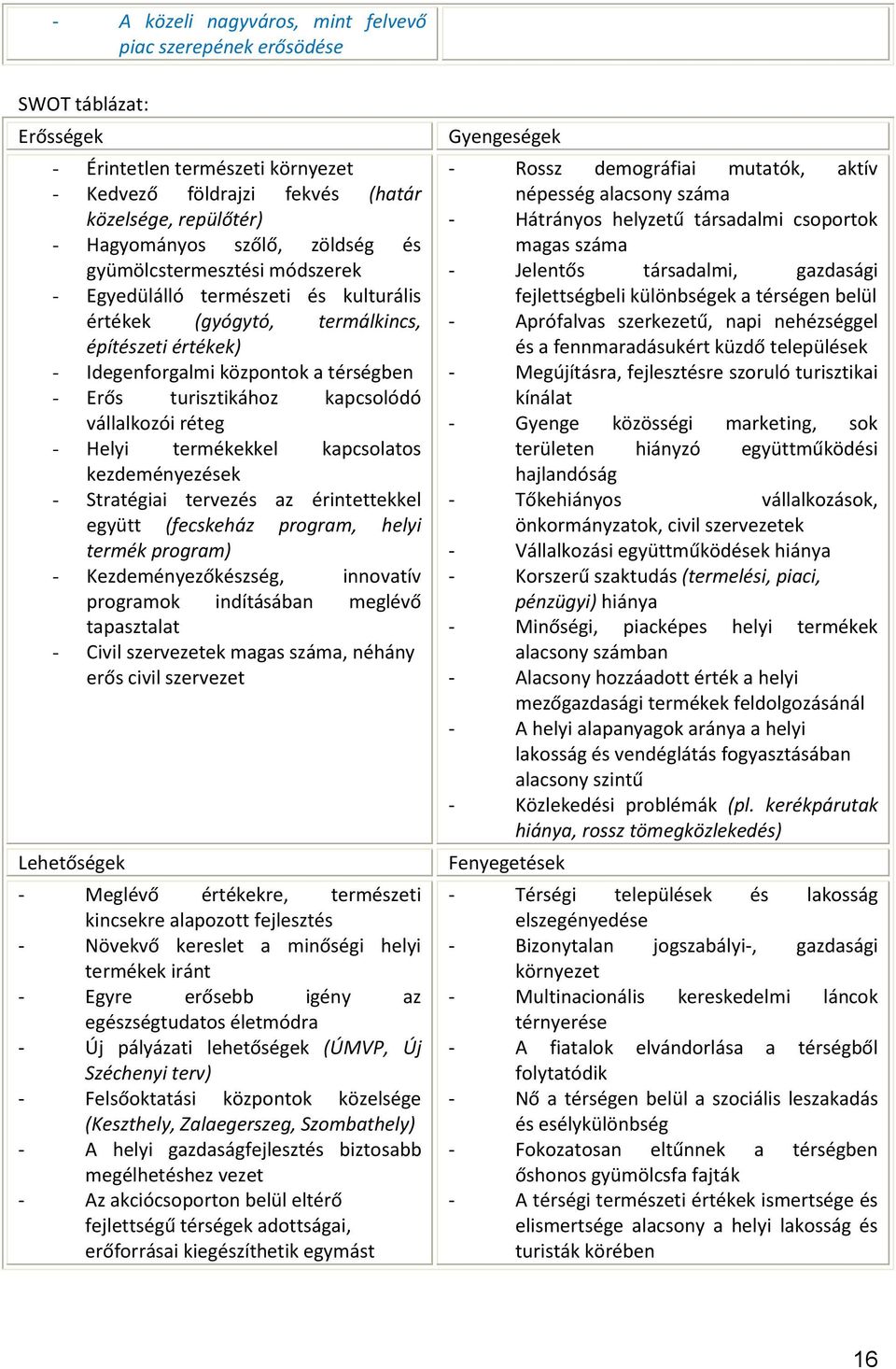 kapcsolódó vállalkozói réteg - Helyi termékekkel kapcsolatos kezdeményezések - Stratégiai tervezés az érintettekkel együtt (fecskeház program, helyi termék program) - Kezdeményezőkészség, innovatív