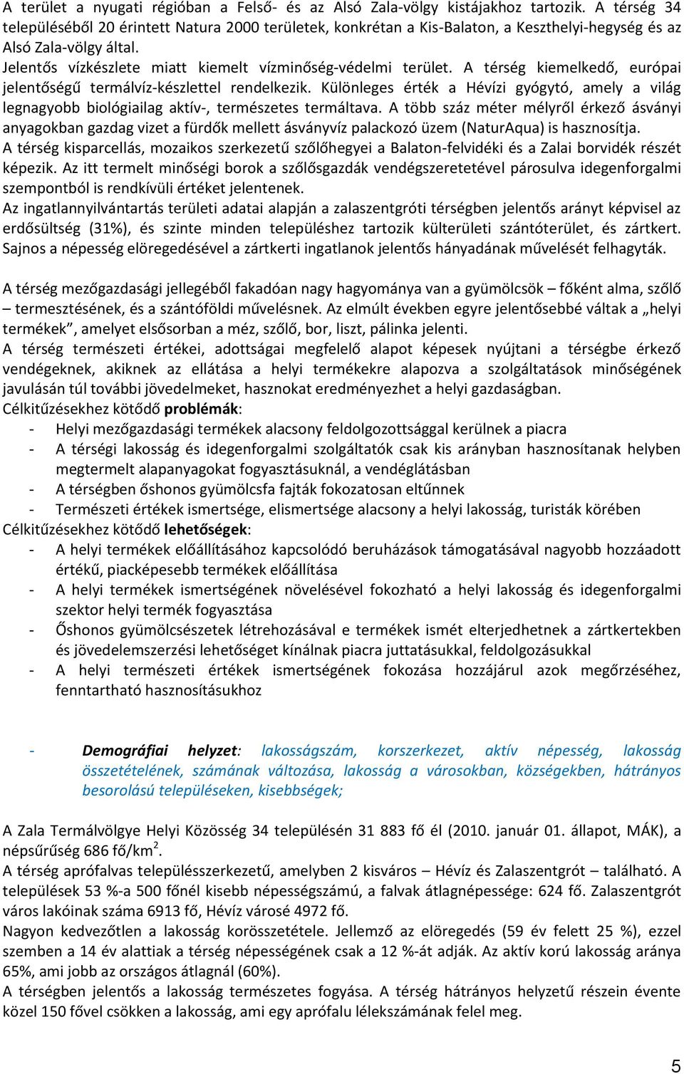 A térség kiemelkedő, európai jelentőségű termálvíz-készlettel rendelkezik. Különleges érték a Hévízi gyógytó, amely a világ legnagyobb biológiailag aktív-, természetes termáltava.