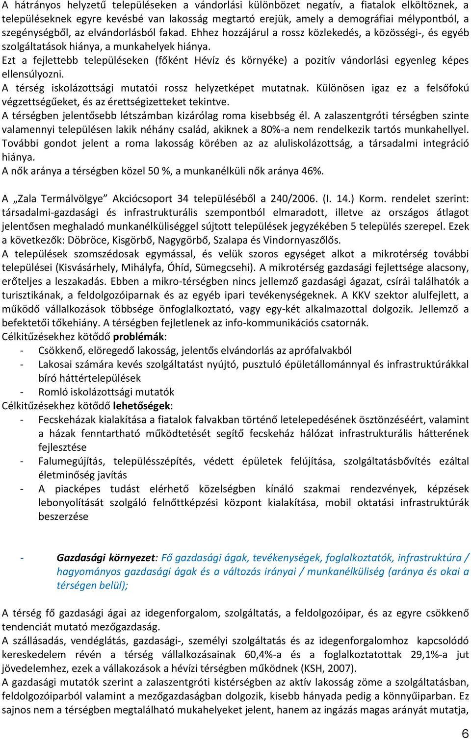 Ezt a fejlettebb településeken (főként Hévíz és környéke) a pozitív vándorlási egyenleg képes ellensúlyozni. A térség iskolázottsági mutatói rossz helyzetképet mutatnak.