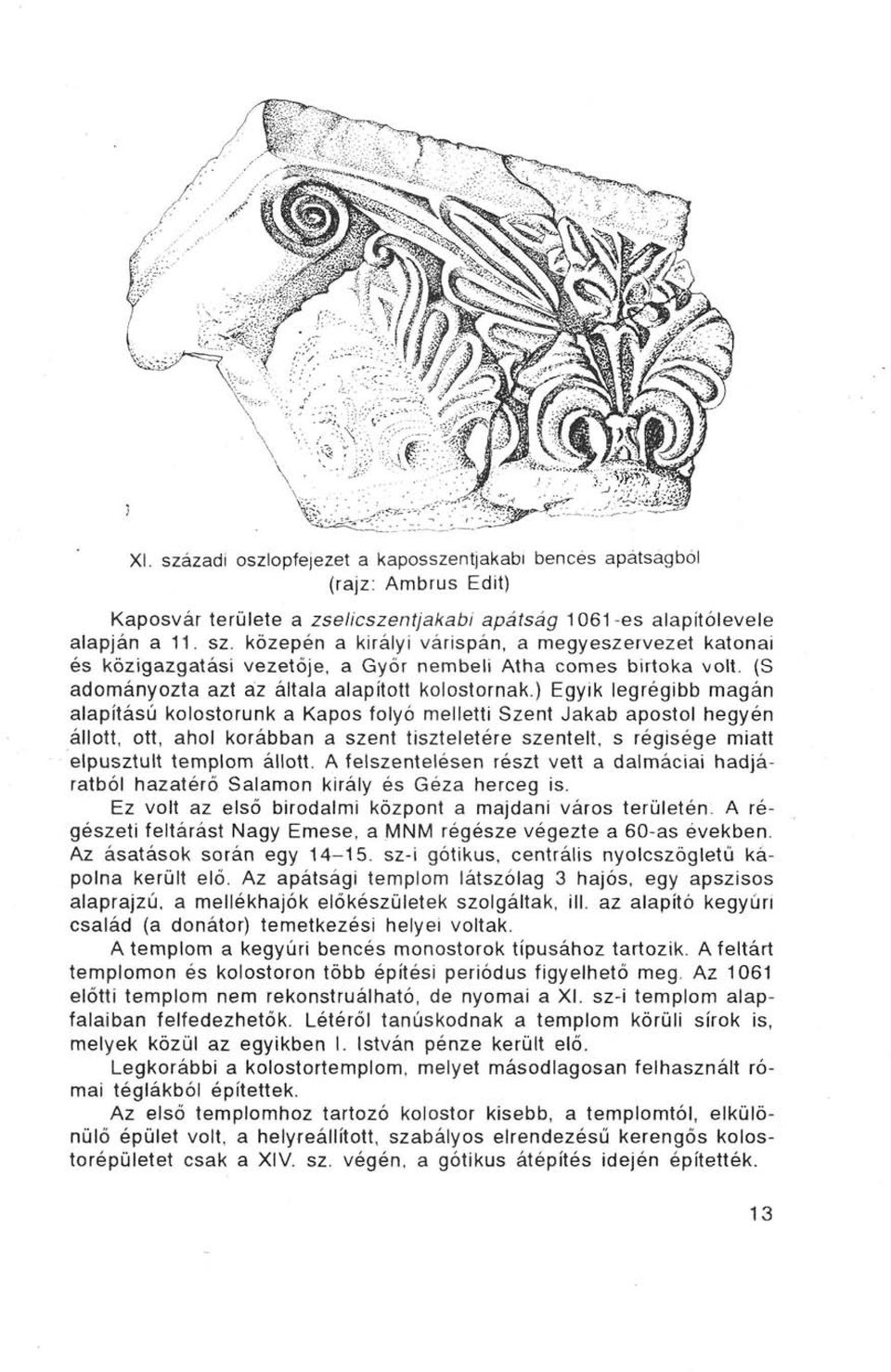 ) Egyik legrégibb magán alapítású kolostorunk a Kapós folyó melletti Szent Jakab apostol hegyén állott, ott, ahol korábban a szent tiszteletére szentelt, s régisége miatt elpusztult templom állott.