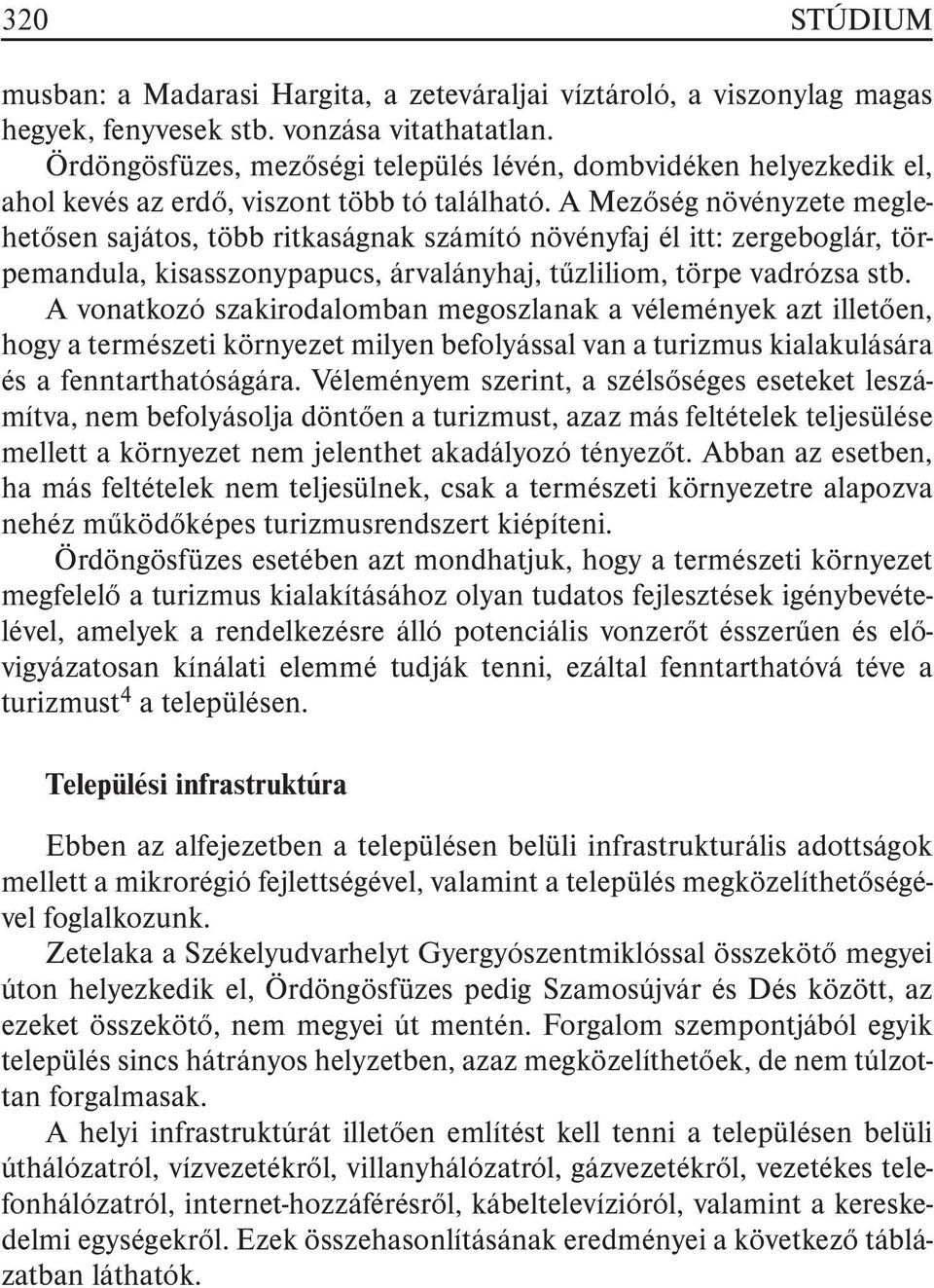 A Mezõség növényzete meglehetõsen sajátos, több ritkaságnak számító növényfaj él itt: zergeboglár, törpemandula, kisasszonypapucs, árvalányhaj, tûzliliom, törpe vadrózsa stb.