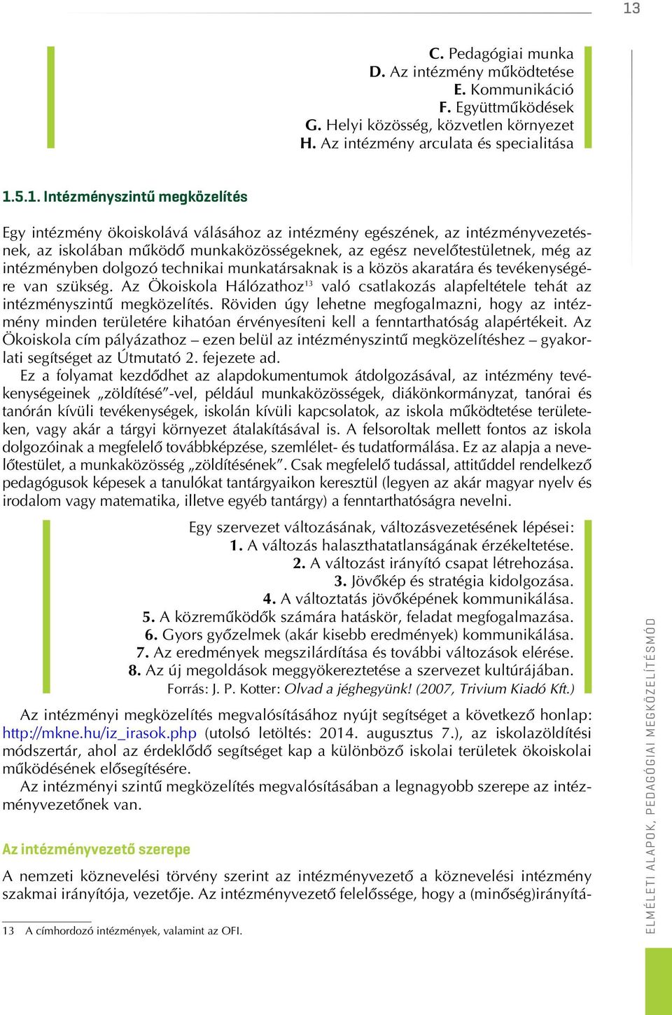 technikai munkatársaknak is a közös akaratára és tevékenységére van szükség. Az Ökoiskola Hálózathoz 13 való csatlakozás alapfeltétele tehát az intézményszintû megközelítés.