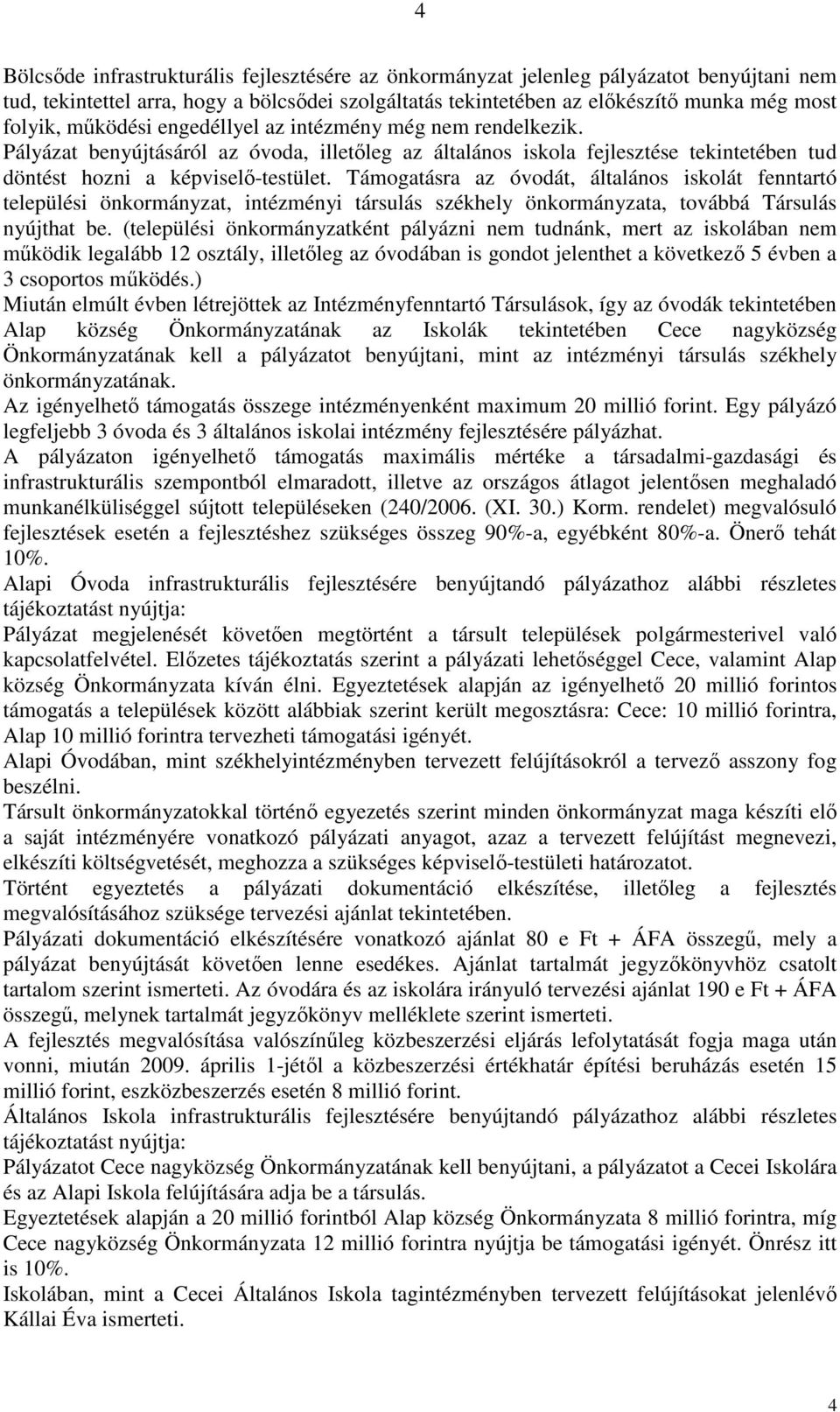 Támogatásra az óvodát, általános iskolát fenntartó települési önkormányzat, intézményi társulás székhely önkormányzata, továbbá Társulás nyújthat be.