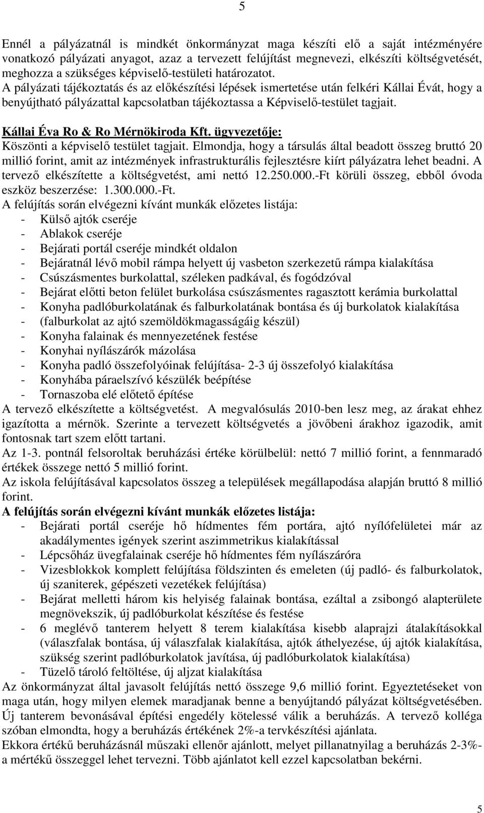 A pályázati tájékoztatás és az előkészítési lépések ismertetése után felkéri Kállai Évát, hogy a benyújtható pályázattal kapcsolatban tájékoztassa a Képviselő-testület tagjait.