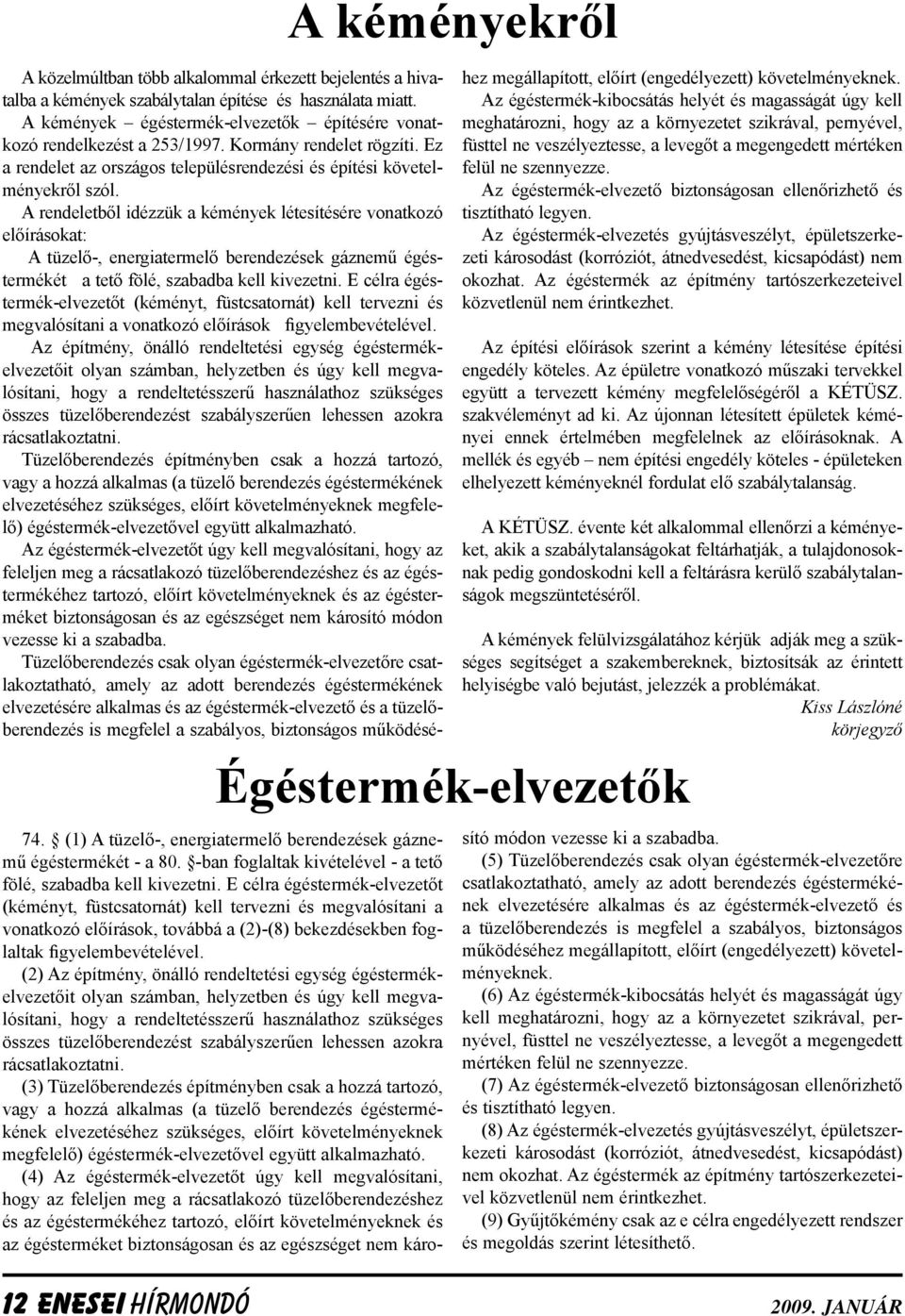 A rendeletből idézzük a kémények létesítésére vonatkozó előírásokat: A tüzelő-, energiatermelő berendezések gáznemű égéstermékét a tető fölé, szabadba kell kivezetni.