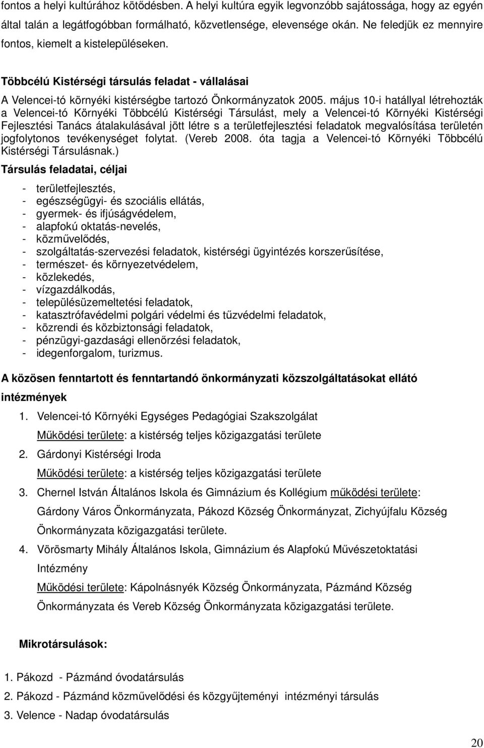 május 10-i hatállyal létrehozták a Velencei-tó Környéki Többcélú Kistérségi Társulást, mely a Velencei-tó Környéki Kistérségi Fejlesztési Tanács átalakulásával jött létre s a területfejlesztési