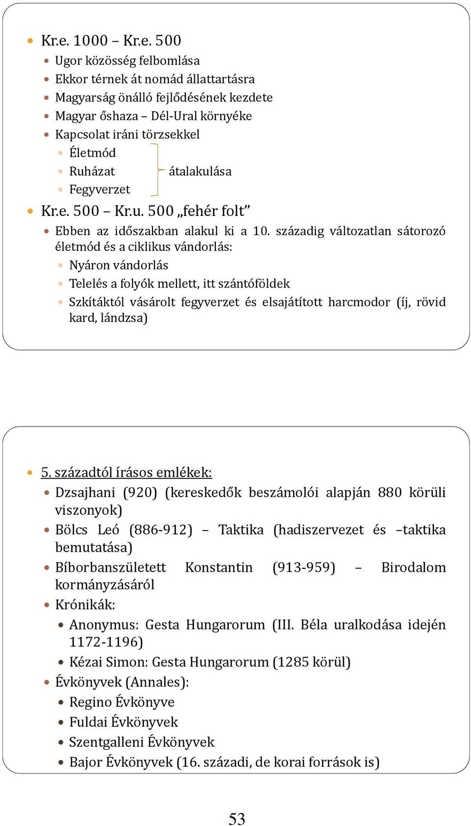 századig változatlan sátorozó életmód és a ciklikus vándorlás: Nyáron vándorlás Telelés a folyók mellett, itt szántóföldek Szkítáktól vásárolt fegyverzet és elsajátított harcmodor (íj, rövid kard,