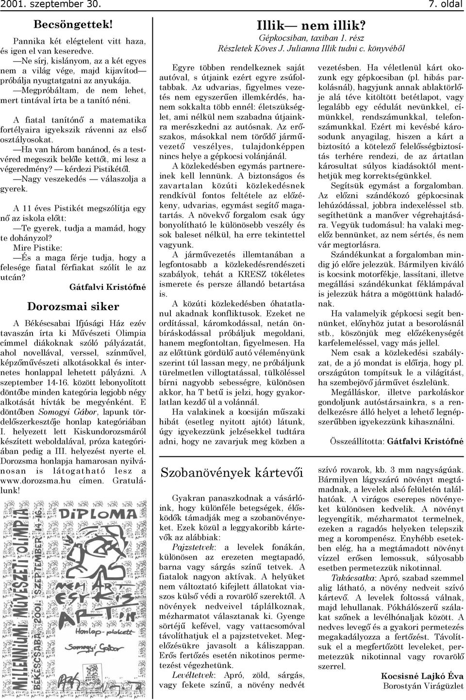 A fiatal tanítónő a matematika fortélyaira igyekszik rávenni az első osztályosokat. Ha van három banánod, és a testvéred megeszik belőle kettőt, mi lesz a végeredmény? kérdezi Pistikétől.