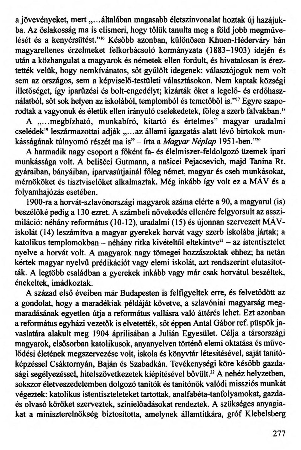 éreztették velük, hogy nemkívánatos, sőt gyűlölt idegenek: választójoguk nem volt sem az országos, sem a képviselő-testületi választásokon.