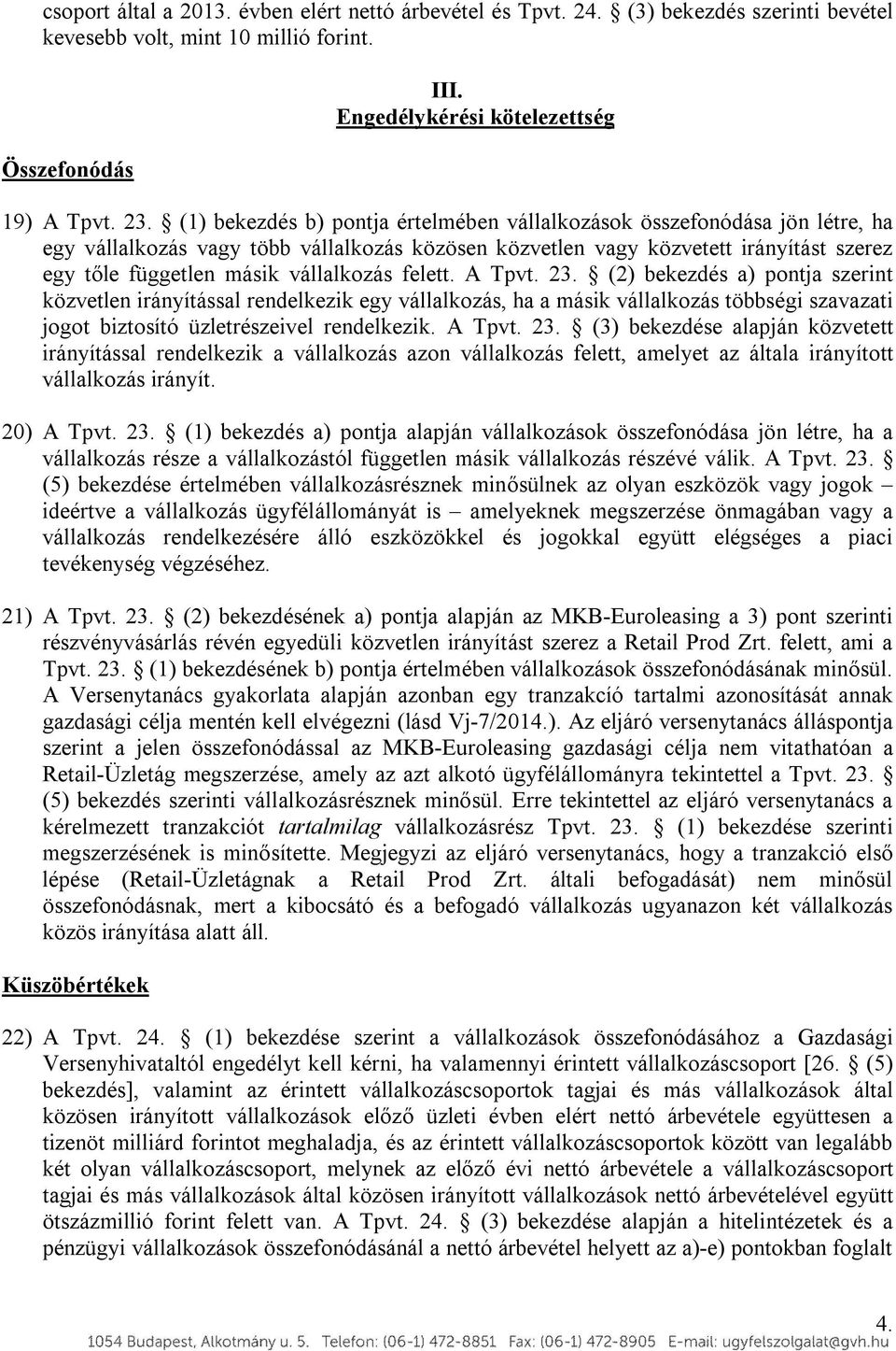 vállalkozás felett. A Tpvt. 23. (2) bekezdés a) pontja szerint közvetlen irányítással rendelkezik egy vállalkozás, ha a másik vállalkozás többségi szavazati jogot biztosító üzletrészeivel rendelkezik.