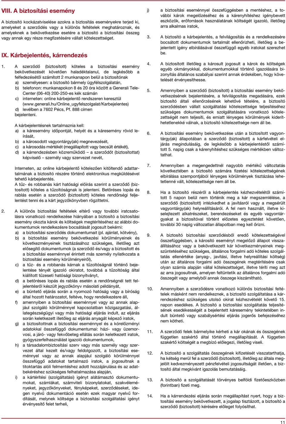 A szerződő (biztosított) köteles a biztosítási esemény bekövetkezését követően haladéktalanul, de legkésőbb a felfedezésétől számított 2 munkanapon belül a biztosítónak a) személyesen: a biztosító
