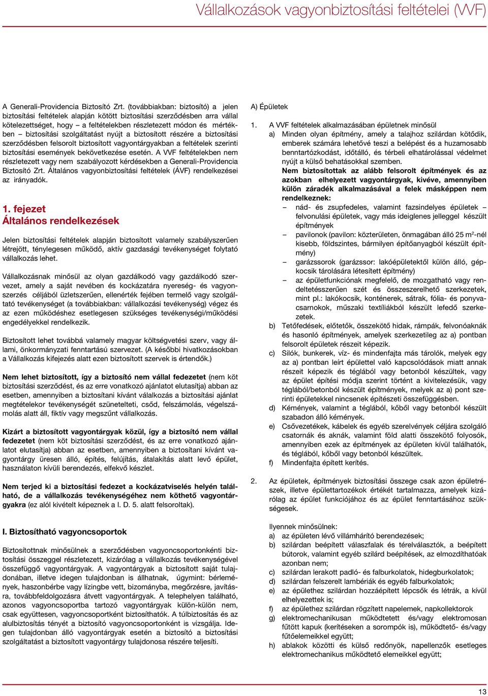 szolgáltatást nyújt a biztosított részére a biztosítási szerződésben felsorolt biztosított vagyontárgyakban a feltételek szerinti biztosítási események bekövetkezése esetén.
