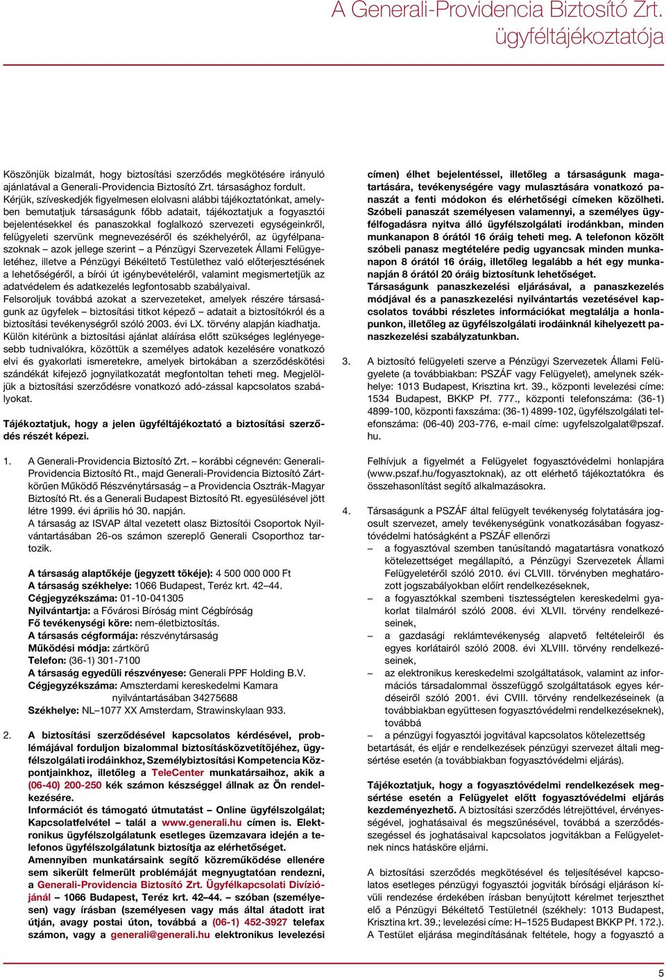 egységeinkről, felügyeleti szervünk megnevezéséről és székhelyéről, az ügyfélpanaszoknak azok jellege szerint a Pénzügyi Szervezetek Állami Felügyeletéhez, illetve a Pénzügyi Békéltető Testülethez